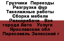 Грузчики. Переезды. Разгрузка фур. Такелажные работы. Сборка мебели. Разнорабочи - Все города Авто » Услуги   . Ярославская обл.,Переславль-Залесский г.